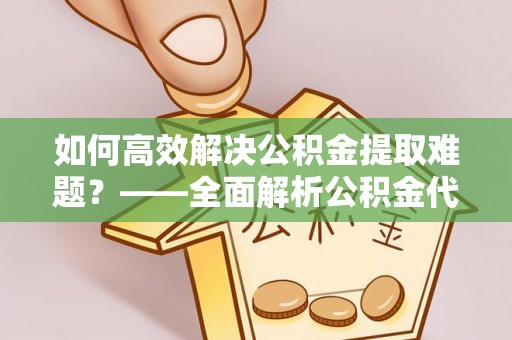铁东如何高效解决公积金提取难题？——全面解析公积金代办提取咨询