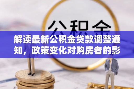 铁东解读最新公积金贷款调整通知，政策变化对购房者的影响