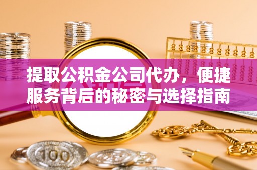 铁东提取公积金公司代办，便捷服务背后的秘密与选择指南