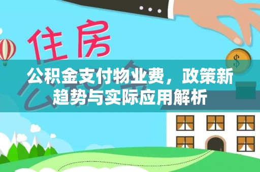 铁东公积金支付物业费，政策新趋势与实际应用解析
