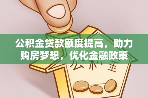 铁东公积金贷款额度提高，助力购房梦想，优化金融政策