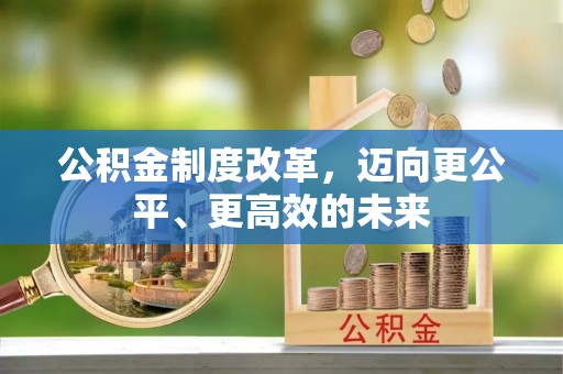 铁东公积金制度改革，迈向更公平、更高效的未来