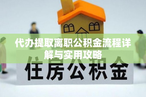 铁东代办提取离职公积金流程详解与实用攻略