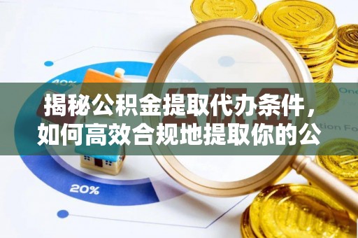 铁东揭秘公积金提取代办条件，如何高效合规地提取你的公积金