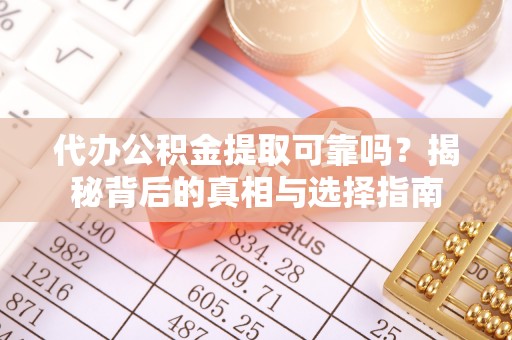 铁东代办公积金提取可靠吗？揭秘背后的真相与选择指南