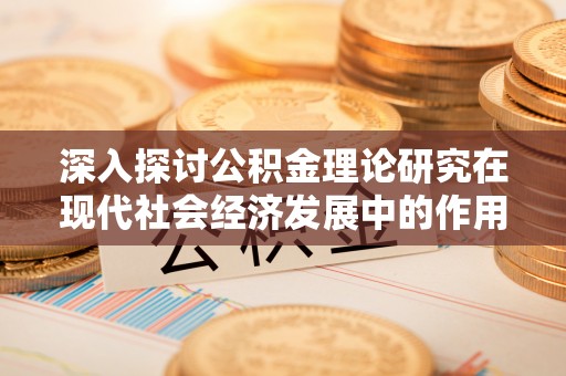 铁东深入探讨公积金理论研究在现代社会经济发展中的作用与前景