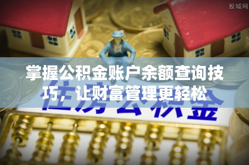 铁东掌握公积金账户余额查询技巧，让财富管理更轻松