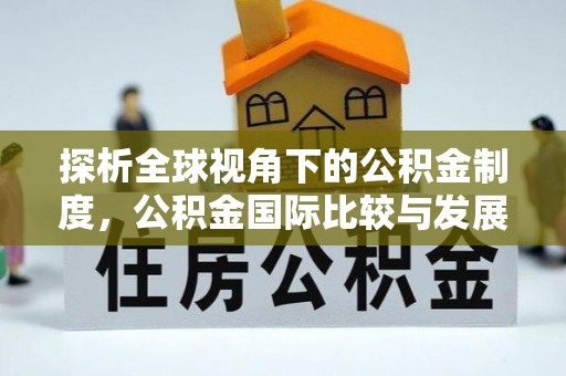 铁东探析全球视角下的公积金制度，公积金国际比较与发展趋势