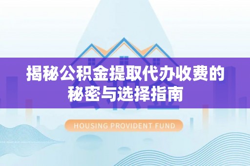 铁东揭秘公积金提取代办收费的秘密与选择指南