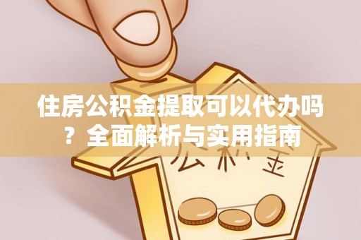 铁东住房公积金提取可以代办吗？全面解析与实用指南