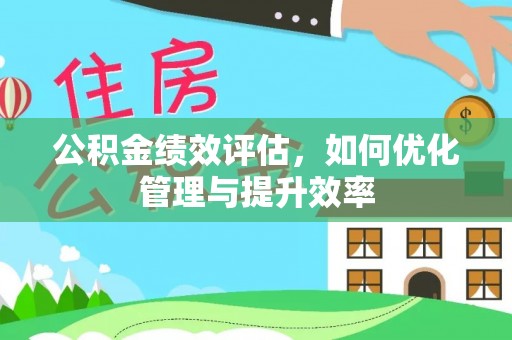 铁东公积金绩效评估，如何优化管理与提升效率