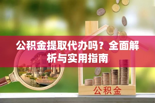 铁东公积金提取代办吗？全面解析与实用指南