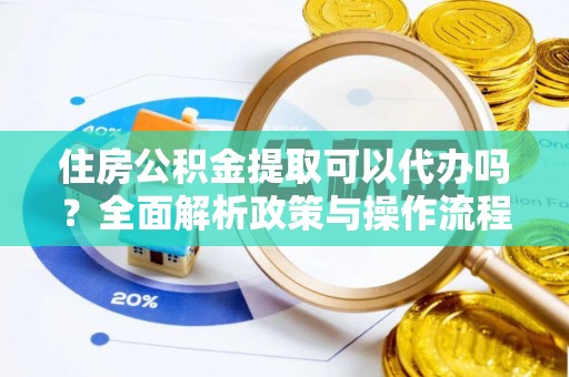 铁东住房公积金提取可以代办吗？全面解析政策与操作流程