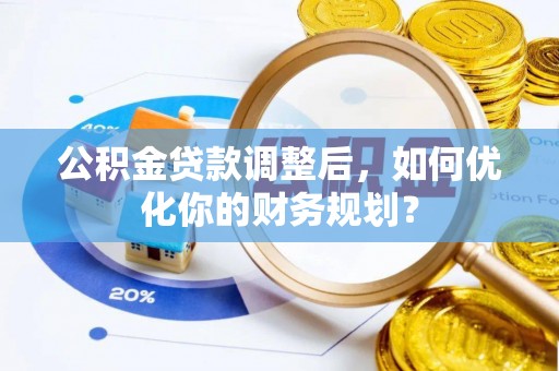 铁东公积金贷款调整后，如何优化你的财务规划？