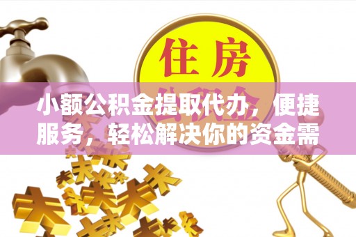 铁东小额公积金提取代办，便捷服务，轻松解决你的资金需求