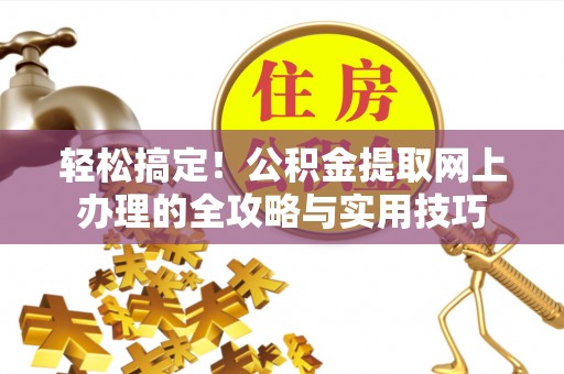 铁东轻松搞定！公积金提取网上办理的全攻略与实用技巧
