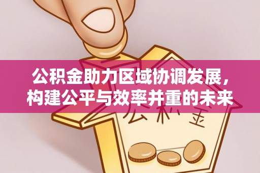 铁东公积金助力区域协调发展，构建公平与效率并重的未来