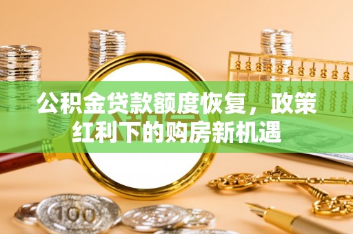 铁东公积金贷款额度恢复，政策红利下的购房新机遇
