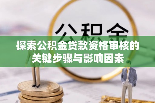 铁东探索公积金贷款资格审核的关键步骤与影响因素