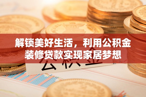 铁东解锁美好生活，利用公积金装修贷款实现家居梦想