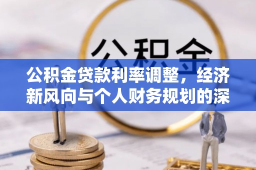 铁东公积金贷款利率调整，经济新风向与个人财务规划的深远影响