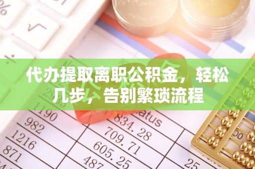 铁东代办提取离职公积金，轻松几步，告别繁琐流程