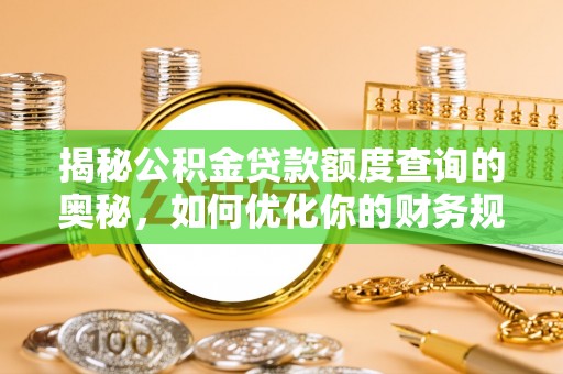 铁东揭秘公积金贷款额度查询的奥秘，如何优化你的财务规划