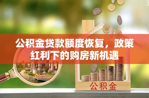铁东公积金贷款额度恢复，政策红利下的购房新机遇
