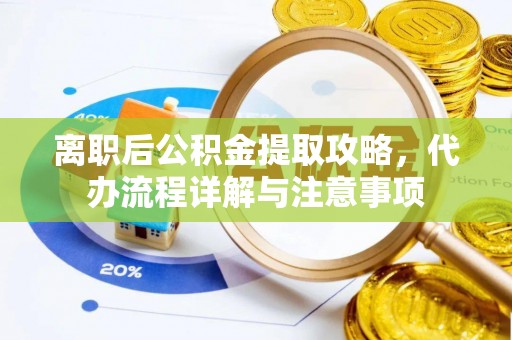 铁东离职后公积金提取攻略，代办流程详解与注意事项