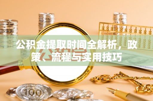 铁东公积金提取时间全解析，政策、流程与实用技巧