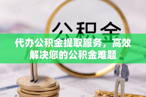铁东代办公积金提取服务，高效解决您的公积金难题