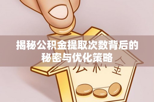 铁东揭秘公积金提取次数背后的秘密与优化策略