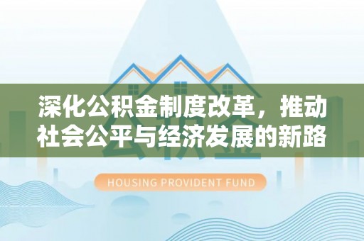 铁东深化公积金制度改革，推动社会公平与经济发展的新路径