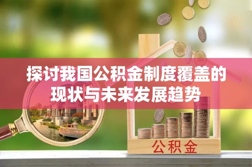 铁东探讨我国公积金制度覆盖的现状与未来发展趋势