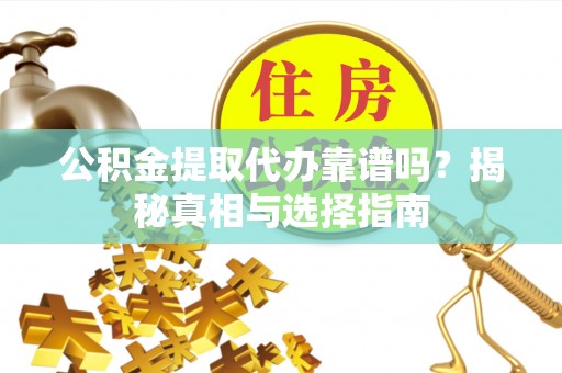 铁东公积金提取代办靠谱吗？揭秘真相与选择指南