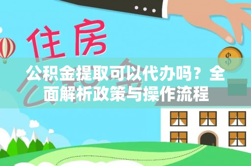 铁东公积金提取可以代办吗？全面解析政策与操作流程