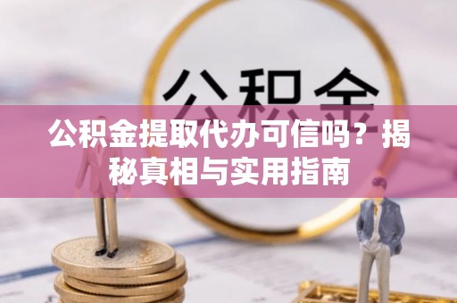 铁东公积金提取代办可信吗？揭秘真相与实用指南