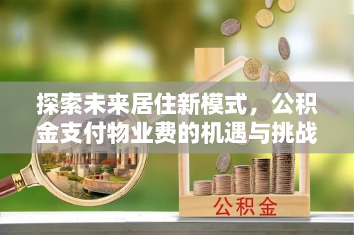 铁东探索未来居住新模式，公积金支付物业费的机遇与挑战