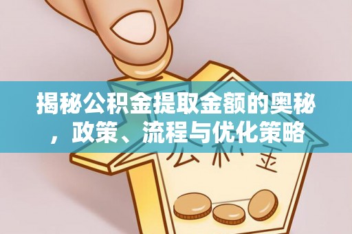 铁东揭秘公积金提取金额的奥秘，政策、流程与优化策略