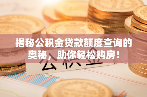 铁东揭秘公积金贷款额度查询的奥秘，助你轻松购房！