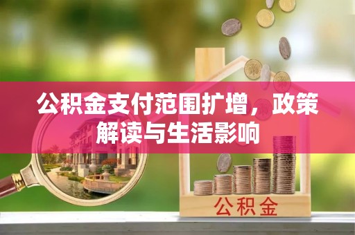 铁东公积金支付范围扩增，政策解读与生活影响