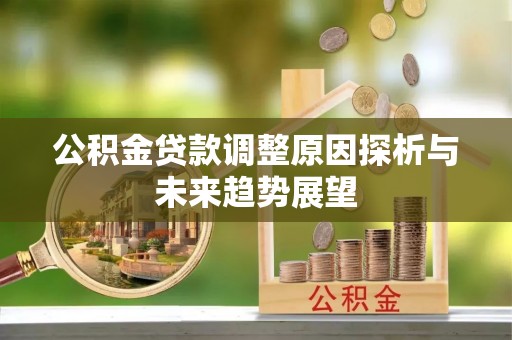 铁东公积金贷款调整原因探析与未来趋势展望