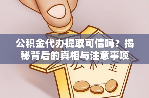 铁东公积金代办提取可信吗？揭秘背后的真相与注意事项