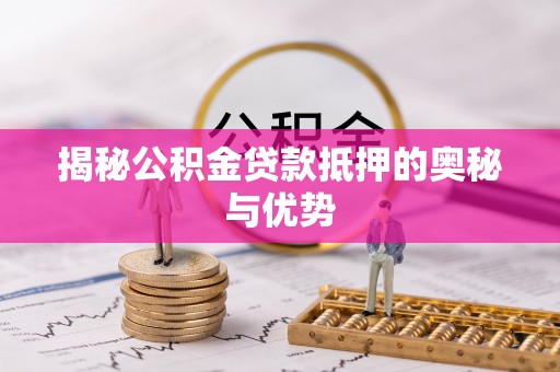 铁东揭秘公积金贷款抵押的奥秘与优势