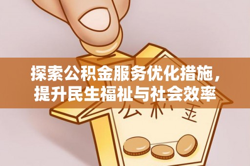 铁东探索公积金服务优化措施，提升民生福祉与社会效率