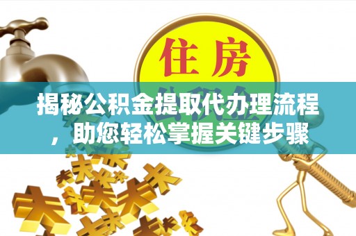 铁东揭秘公积金提取代办理流程，助您轻松掌握关键步骤