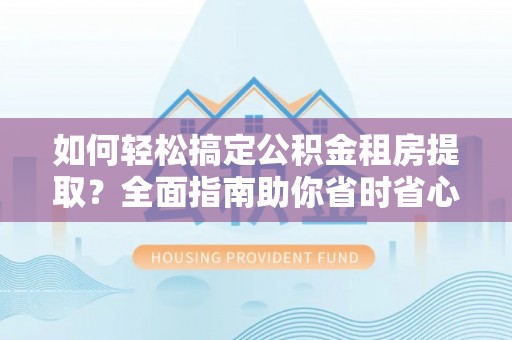 铁东如何轻松搞定公积金租房提取？全面指南助你省时省心