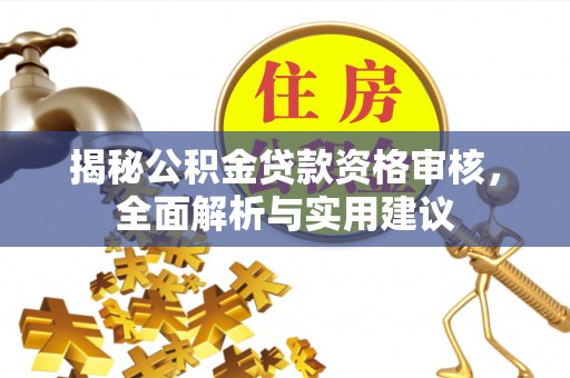 铁东揭秘公积金贷款资格审核，全面解析与实用建议