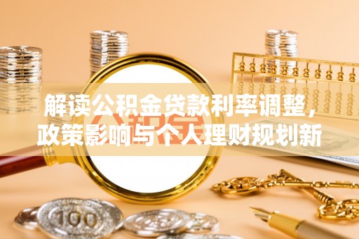 铁东解读公积金贷款利率调整，政策影响与个人理财规划新思路