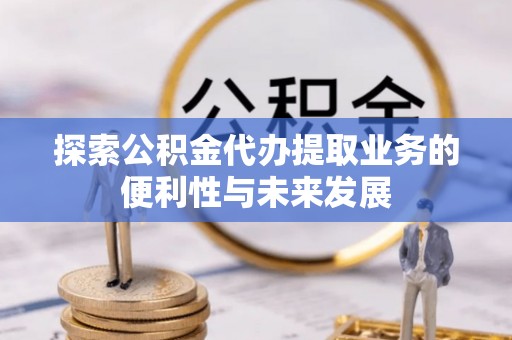 铁东探索公积金代办提取业务的便利性与未来发展